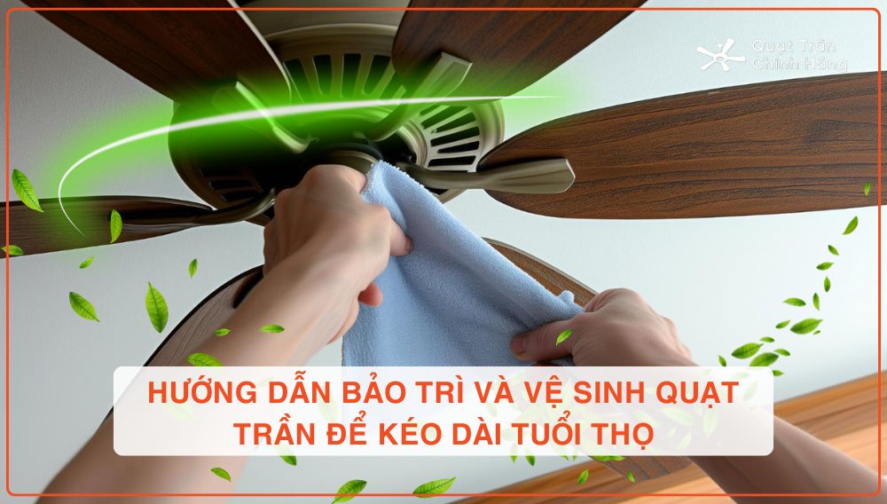 Hướng Dẫn Bảo Trì Và Vệ Sinh Quạt Trần Để Kéo Dài Tuổi Thọ